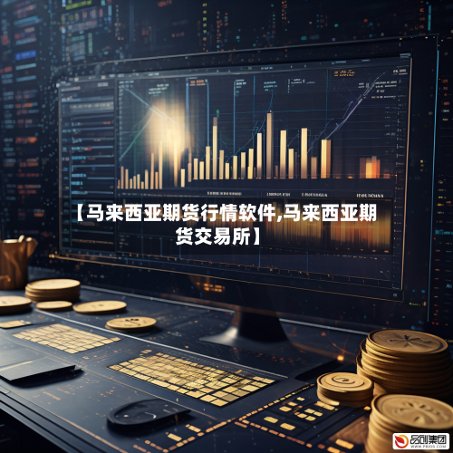 【马来西亚期货行情软件,马来西亚期货交易所】
