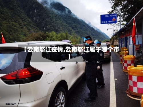 【云南怒江疫情,云南怒江属于哪个市】