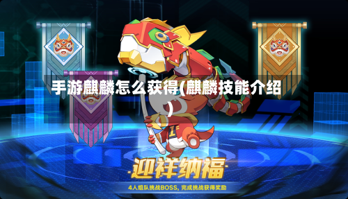 手游麒麟怎么获得(麒麟技能介绍)-第2张图片