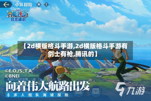 【2d横版格斗手游,2d横版格斗手游有剑士有枪,腾讯的】