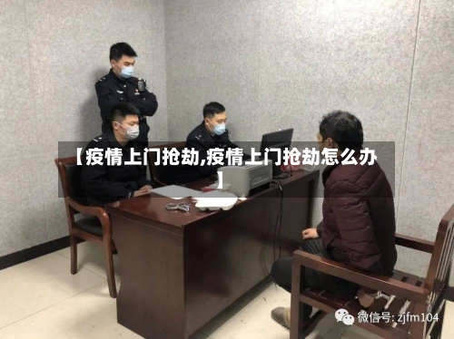 【疫情上门抢劫,疫情上门抢劫怎么办】-第2张图片