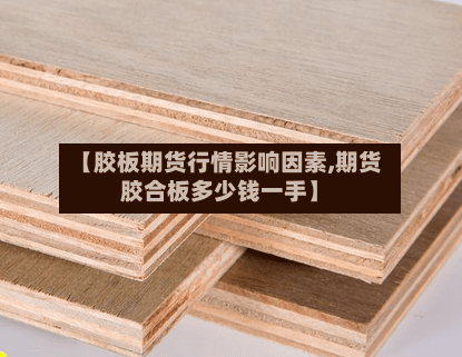 【胶板期货行情影响因素,期货胶合板多少钱一手】