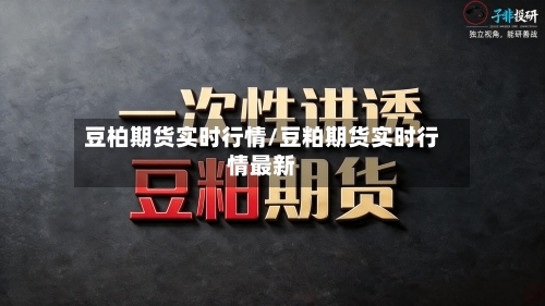豆柏期货实时行情/豆粕期货实时行情最新-第2张图片
