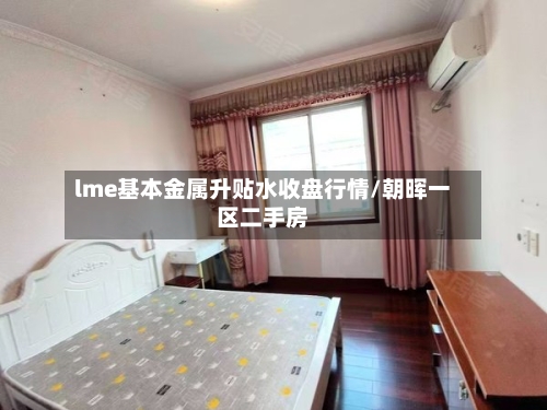lme基本金属升贴水收盘行情/朝晖一区二手房-第2张图片