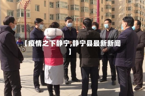【疫情之下静宁,静宁县最新新闻】-第3张图片