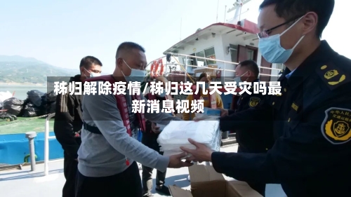 秭归解除疫情/秭归这几天受灾吗最新消息视频