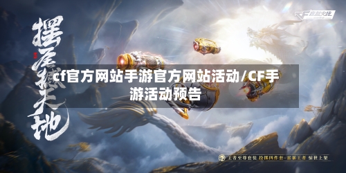cf官方网站手游官方网站活动/CF手游活动预告