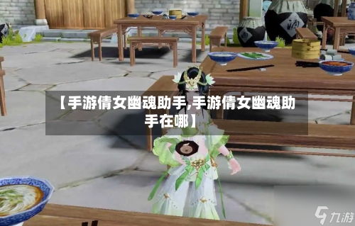 【手游倩女幽魂助手,手游倩女幽魂助手在哪】-第2张图片