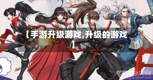 【手游升级游戏,升级的游戏】-第2张图片