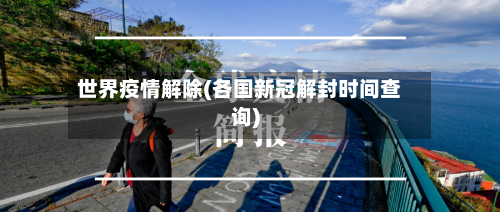 世界疫情解除(各国新冠解封时间查询)