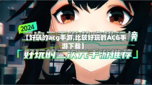 【好玩的acg手游,比较好玩的ACG手游下载】