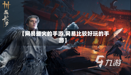 【网易最火的手游,网易比较好玩的手游】