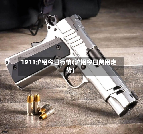 1911沪铝今日行情(沪铝今日费用走势)