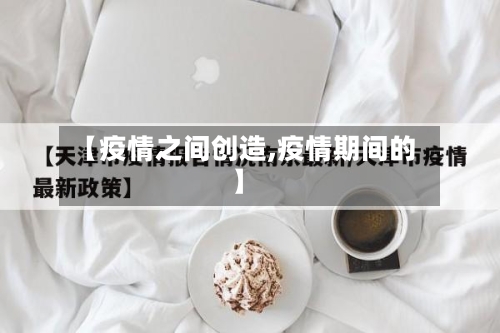 【疫情之间创造,疫情期间的】-第2张图片
