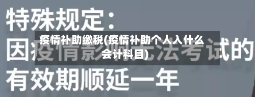 疫情补助缴税(疫情补助个人入什么会计科目)-第3张图片
