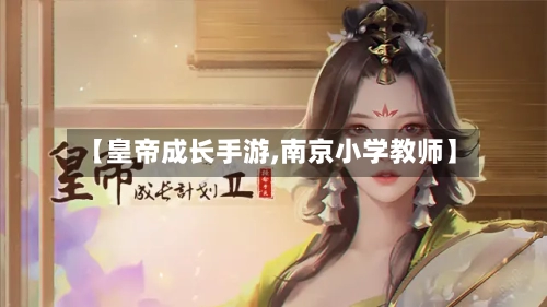 【皇帝成长手游,南京小学教师】-第3张图片