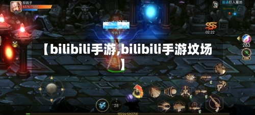 【bilibili手游,bilibili手游坟场】