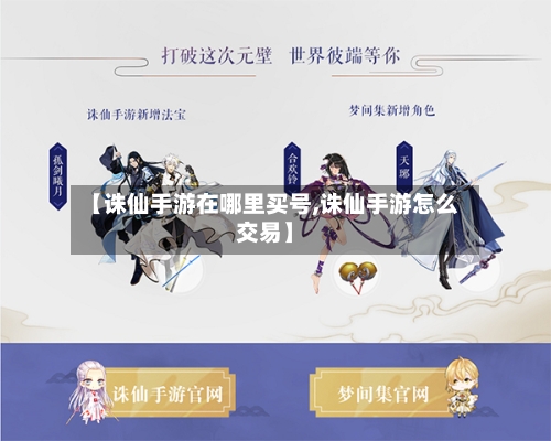 【诛仙手游在哪里买号,诛仙手游怎么交易】