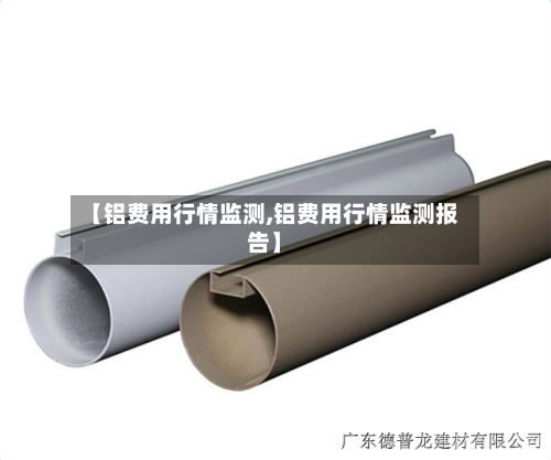 【铝费用行情监测,铝费用行情监测报告】
