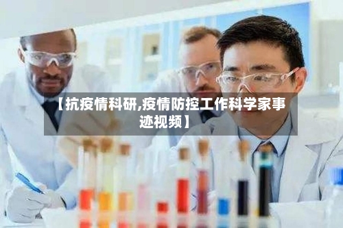 【抗疫情科研,疫情防控工作科学家事迹视频】