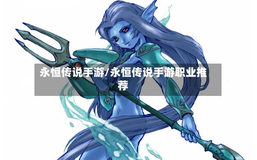 永恒传说手游/永恒传说手游职业推荐