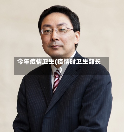 今年疫情卫生(疫情时卫生部长)