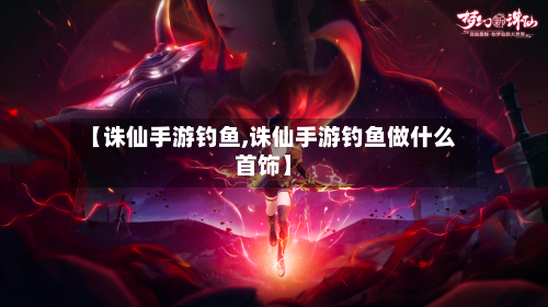 【诛仙手游钓鱼,诛仙手游钓鱼做什么首饰】-第2张图片