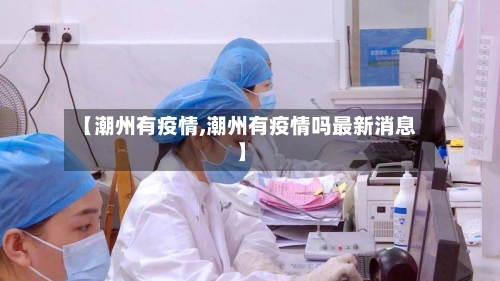 【潮州有疫情,潮州有疫情吗最新消息】