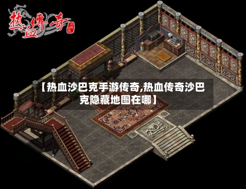 【热血沙巴克手游传奇,热血传奇沙巴克隐藏地图在哪】