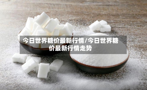 今日世界糖价最新行情/今日世界糖价最新行情走势