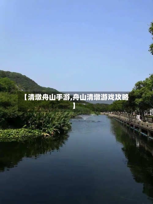 【清墩舟山手游,舟山清墩游戏攻略】