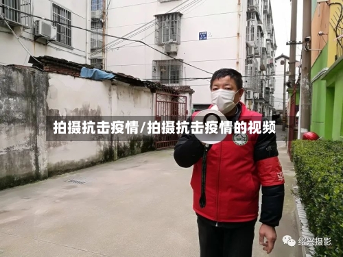 拍摄抗击疫情/拍摄抗击疫情的视频