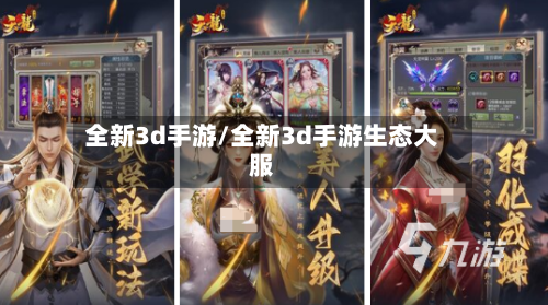 全新3d手游/全新3d手游生态大服