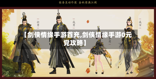 【剑侠情缘手游首充,剑侠情缘手游0元党攻略】-第3张图片