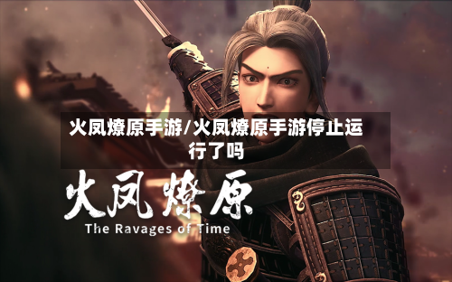 火凤燎原手游/火凤燎原手游停止运行了吗