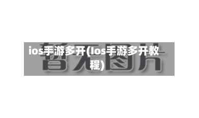 ios手游多开(Ios手游多开教程)