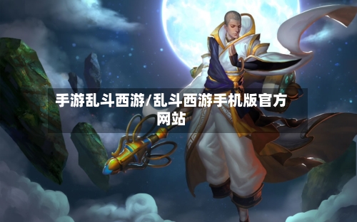 手游乱斗西游/乱斗西游手机版官方网站-第2张图片