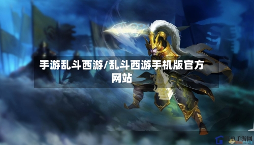 手游乱斗西游/乱斗西游手机版官方网站