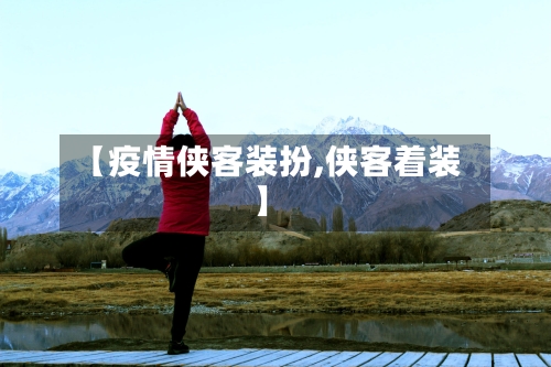 【疫情侠客装扮,侠客着装】-第3张图片