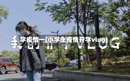 学疫情一(小学生疫情开学vlog)