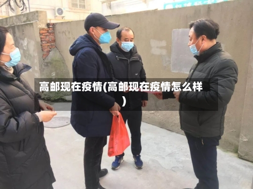 高邮现在疫情(高邮现在疫情怎么样)