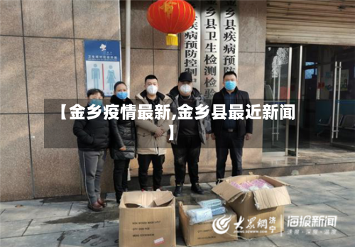 【金乡疫情最新,金乡县最近新闻】-第2张图片