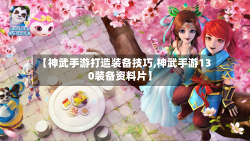 【神武手游打造装备技巧,神武手游130装备资料片】-第2张图片