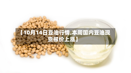 【10月14日豆油行情,本周国内豆油现货报价上涨】-第2张图片
