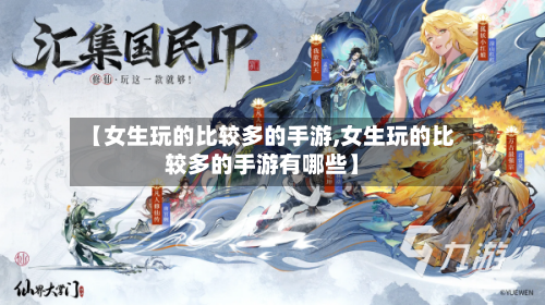 【女生玩的比较多的手游,女生玩的比较多的手游有哪些】-第2张图片