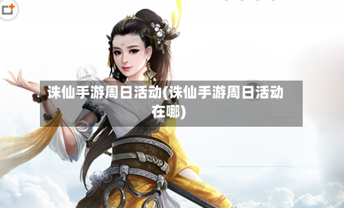 诛仙手游周日活动(诛仙手游周日活动在哪)-第2张图片