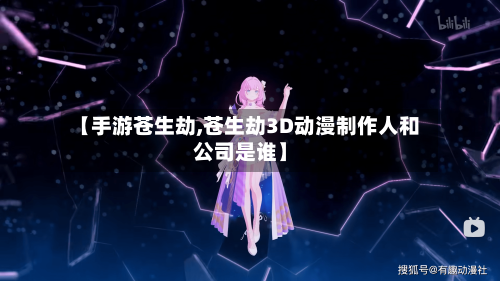 【手游苍生劫,苍生劫3D动漫制作人和公司是谁】