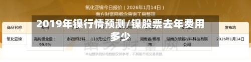 2019年镍行情预测/镍股票去年费用多少