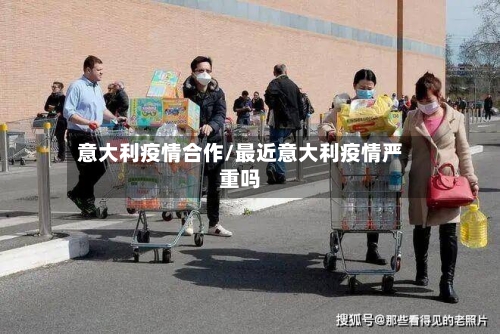 意大利疫情合作/最近意大利疫情严重吗-第2张图片