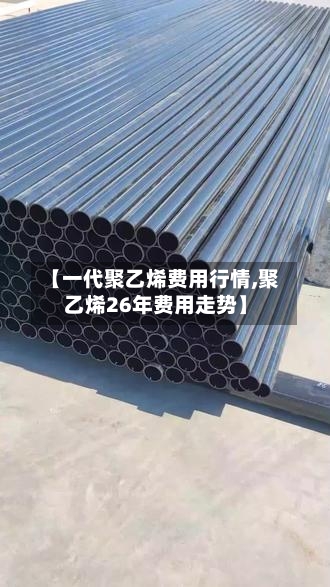 【一代聚乙烯费用行情,聚乙烯26年费用走势】-第3张图片
